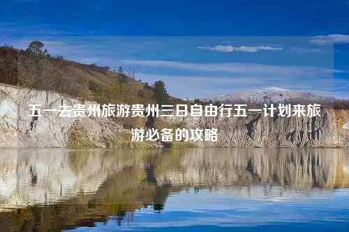 五一去贵州旅游贵州三日自由行五一计划来旅游必备的攻略